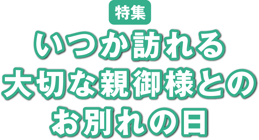 いつか訪れる大切な親御様とのお別れの日